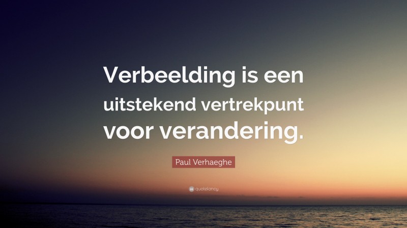Paul Verhaeghe Quote: “Verbeelding is een uitstekend vertrekpunt voor verandering.”