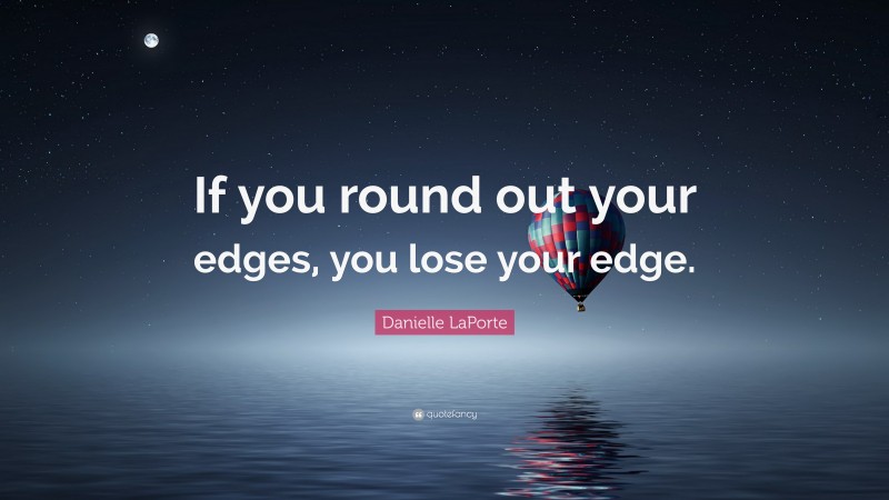 Danielle LaPorte Quote: “If you round out your edges, you lose your edge.”