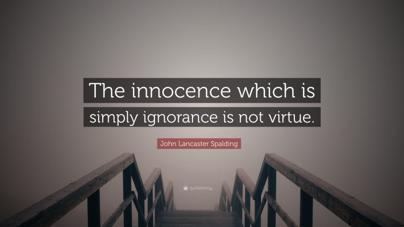 John Lancaster Spalding Quote: “The innocence which is simply ignorance is not virtue.”