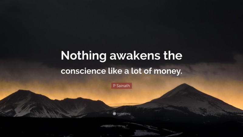 P Sainath Quote: “Nothing awakens the conscience like a lot of money.”