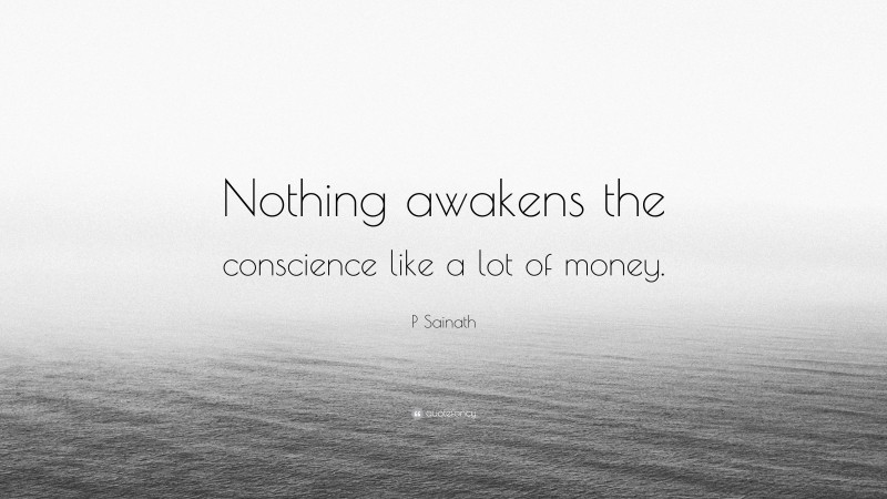 P Sainath Quote: “Nothing awakens the conscience like a lot of money.”