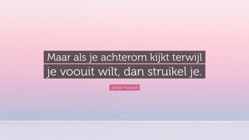 Johan Harstad Quote: “Maar als je achterom kijkt terwijl je voouit wilt, dan struikel je.”