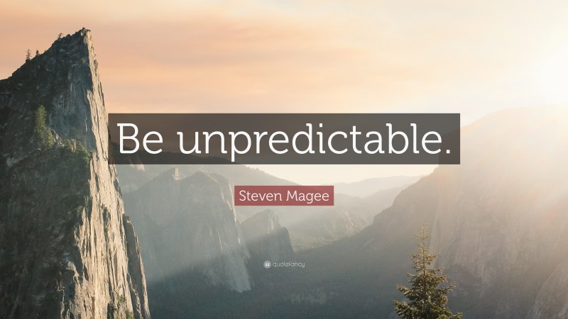 Steven Magee Quote: “Be unpredictable.”