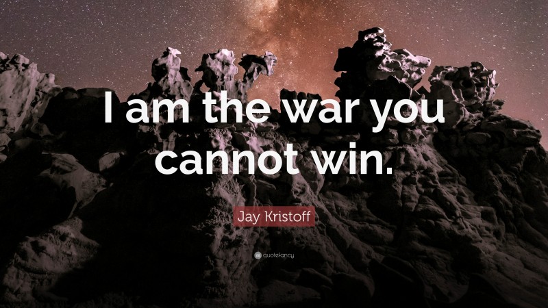 Jay Kristoff Quote: “I am the war you cannot win.”