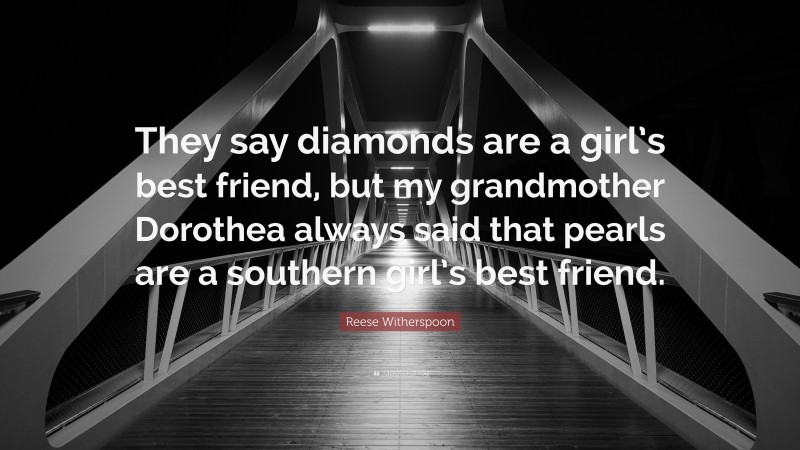 Reese Witherspoon Quote: “They say diamonds are a girl’s best friend, but my grandmother Dorothea always said that pearls are a southern girl’s best friend.”