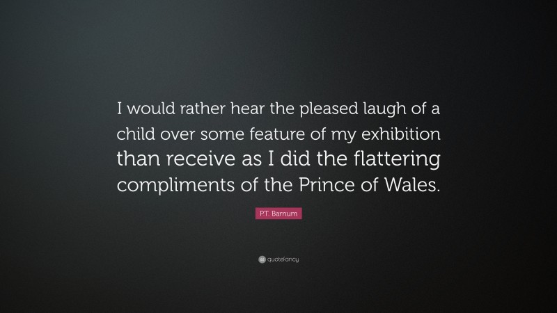 P.T. Barnum Quote: “I would rather hear the pleased laugh of a child over some feature of my exhibition than receive as I did the flattering compliments of the Prince of Wales.”