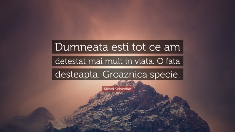 Mihail Sebastian Quote: “Dumneata esti tot ce am detestat mai mult in viata. O fata desteapta. Groaznica specie.”