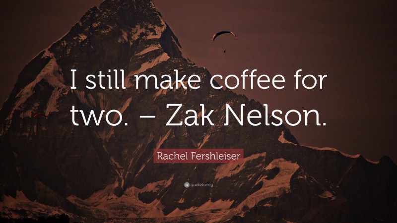 Rachel Fershleiser Quote: “I still make coffee for two. – Zak Nelson.”