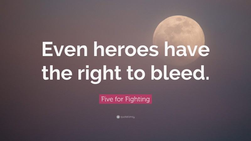 Five for Fighting Quote: “Even heroes have the right to bleed.”