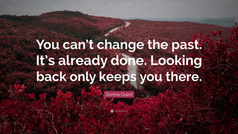 Donna Grant Quote: “You can’t change the past. It’s already done. Looking back only keeps you there.”