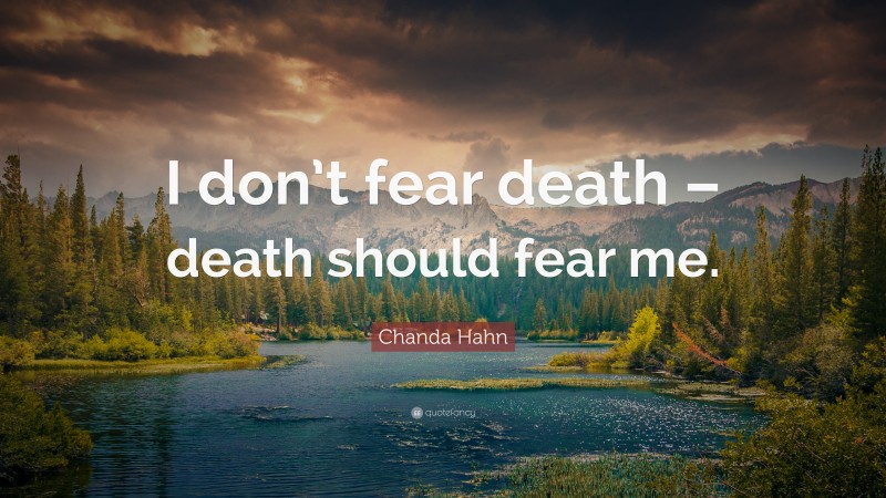 Chanda Hahn Quote: “I don’t fear death – death should fear me.”