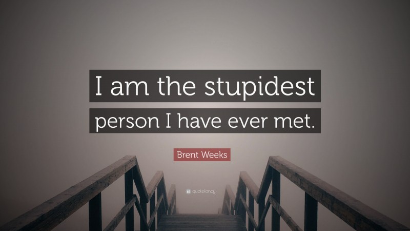 Brent Weeks Quote: “I am the stupidest person I have ever met.”