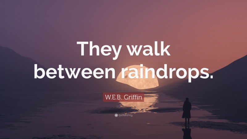 W.E.B. Griffin Quote: “They walk between raindrops.”