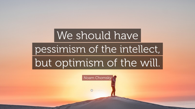 Noam Chomsky Quote: “We should have pessimism of the intellect, but optimism of the will.”