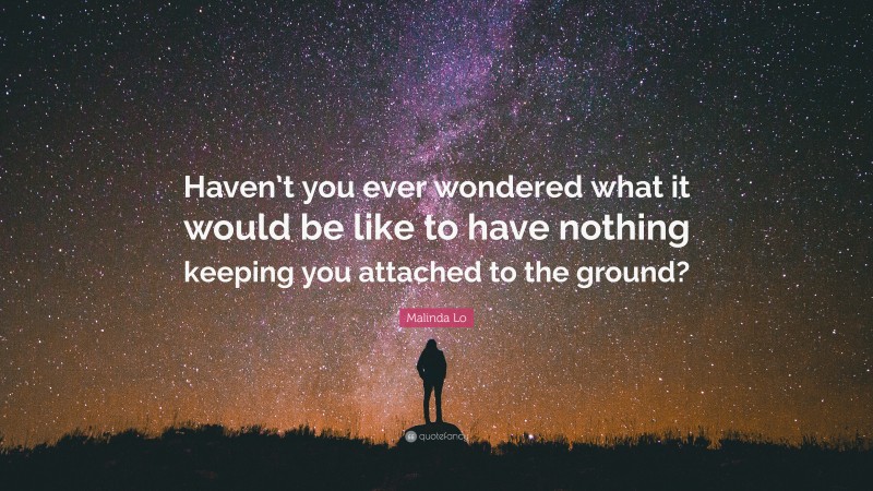 Malinda Lo Quote: “Haven’t you ever wondered what it would be like to have nothing keeping you attached to the ground?”