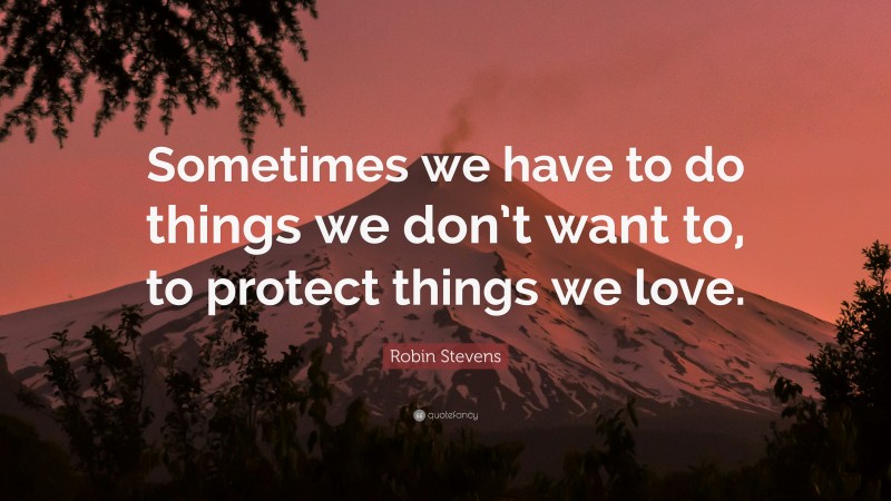 Robin Stevens Quote: “Sometimes we have to do things we don’t want to, to protect things we love.”