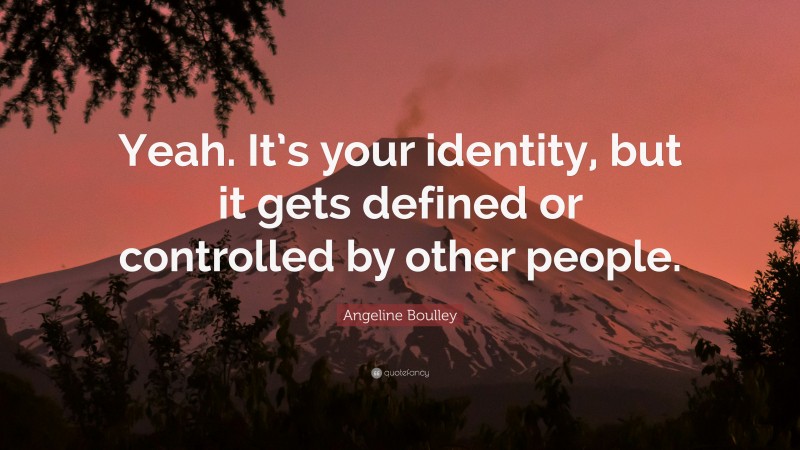 Angeline Boulley Quote: “Yeah. It’s your identity, but it gets defined or controlled by other people.”