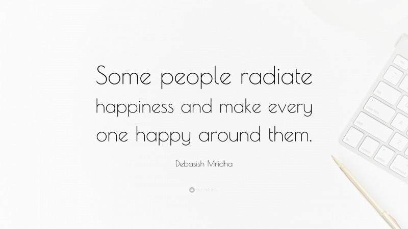 Debasish Mridha Quote: “Some people radiate happiness and make every one happy around them.”