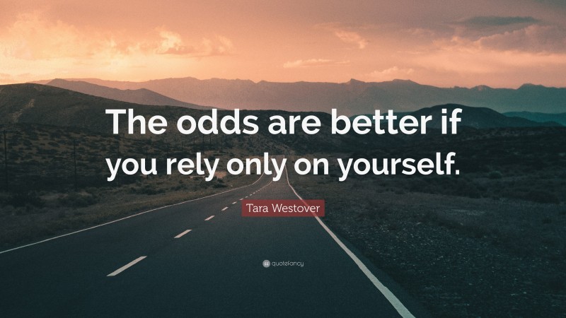 Tara Westover Quote: “The odds are better if you rely only on yourself.”