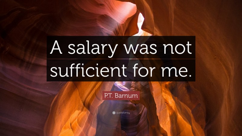 P.T. Barnum Quote: “A salary was not sufficient for me.”