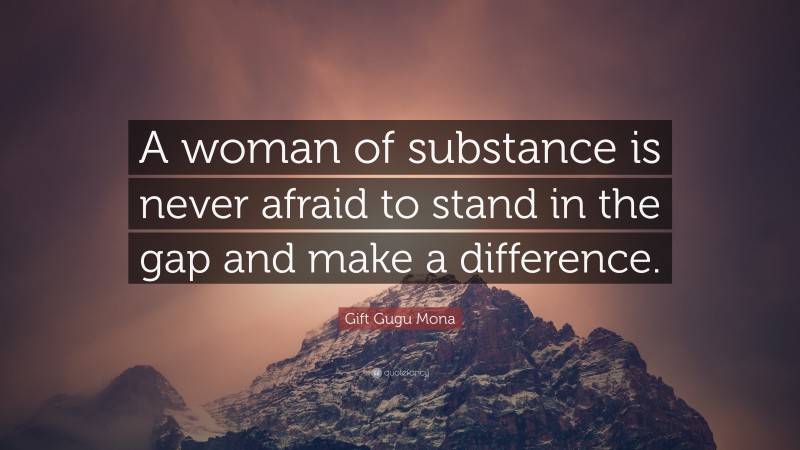 Gift Gugu Mona Quote: “A woman of substance is never afraid to stand in the gap and make a difference.”