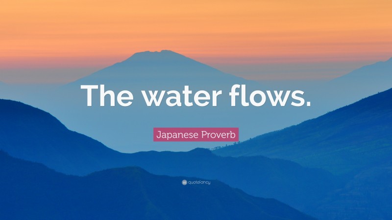 Japanese Proverb Quote: “The water flows.”