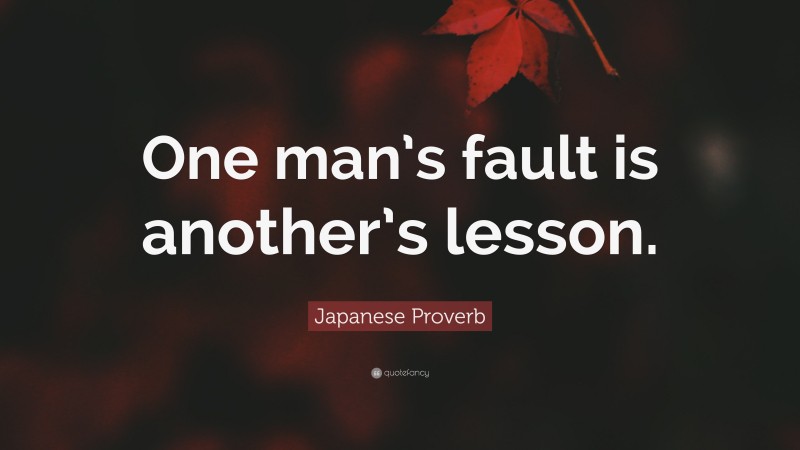 Japanese Proverb Quote: “One man’s fault is another’s lesson.”