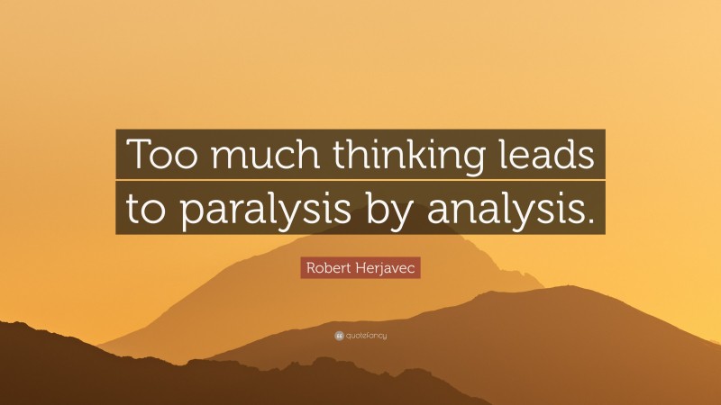 Robert Herjavec Quote: “Too much thinking leads to paralysis by analysis.”