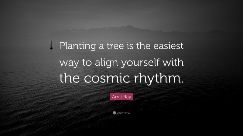 Amit Ray Quote: “Planting a tree is the easiest way to align yourself with the cosmic rhythm.”