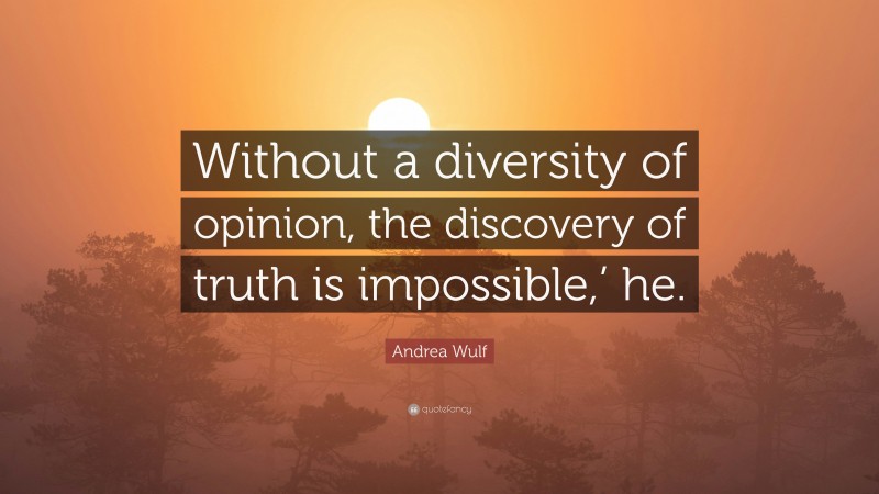 Andrea Wulf Quote: “Without a diversity of opinion, the discovery of truth is impossible,’ he.”