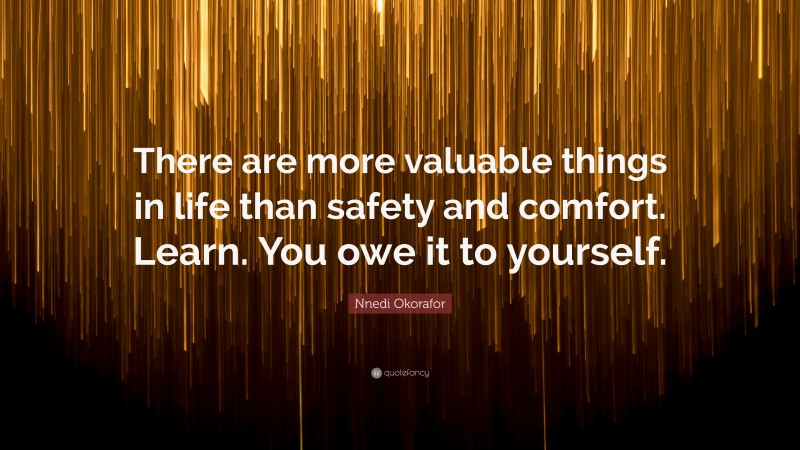 Nnedi Okorafor Quote: “There are more valuable things in life than safety and comfort. Learn. You owe it to yourself.”