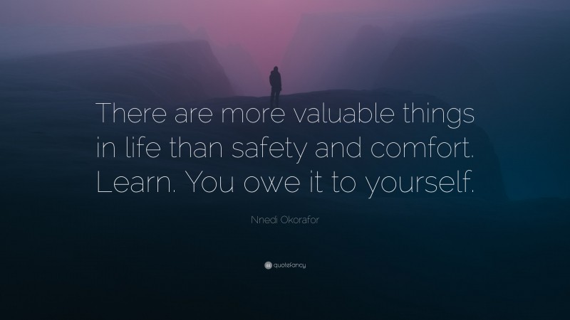 Nnedi Okorafor Quote: “There are more valuable things in life than safety and comfort. Learn. You owe it to yourself.”