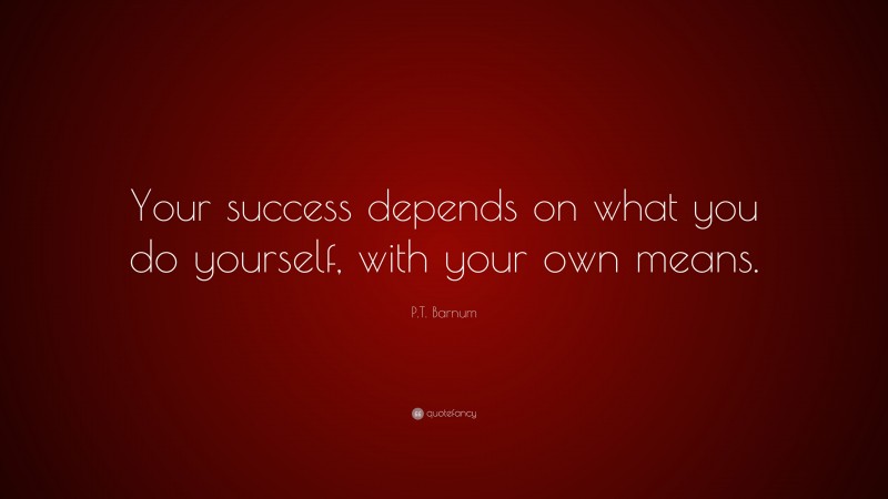 P.T. Barnum Quote: “Your success depends on what you do yourself, with your own means.”