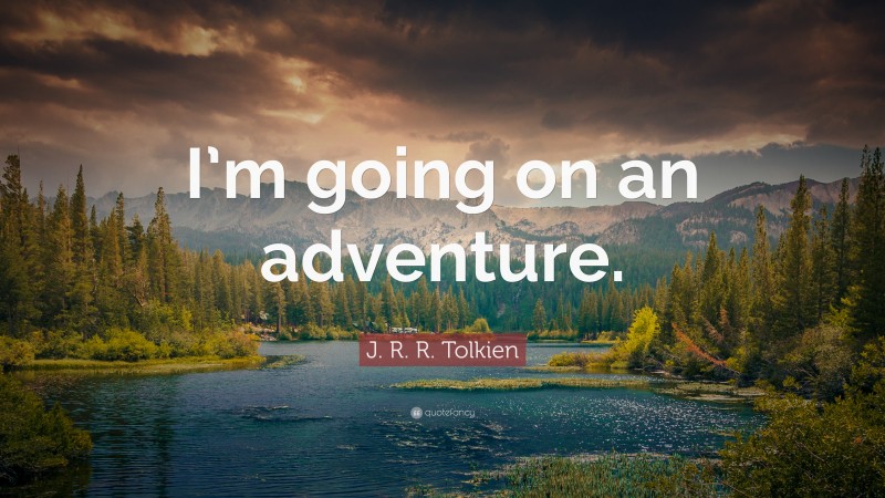 J. R. R. Tolkien Quote: “I’m going on an adventure.”