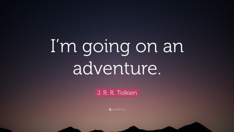 J. R. R. Tolkien Quote: “I’m going on an adventure.”