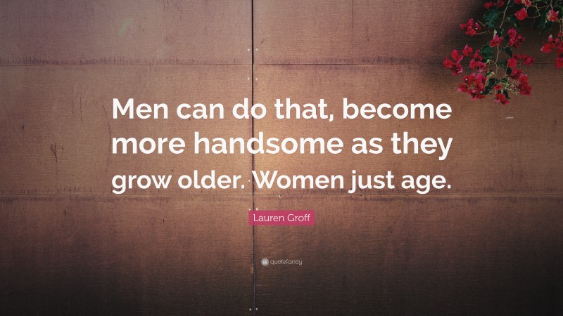 Lauren Groff Quote: “Men can do that, become more handsome as they grow older. Women just age.”