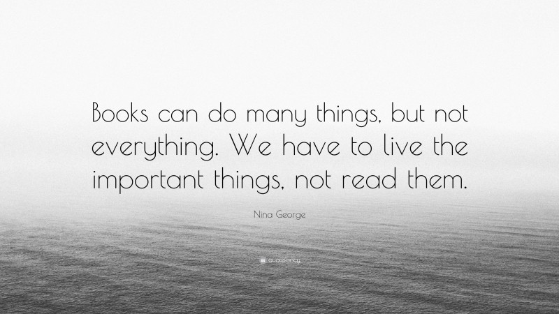 Nina George Quote: “Books can do many things, but not everything. We have to live the important things, not read them.”
