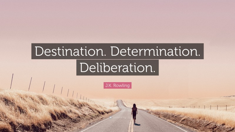 J.K. Rowling Quote: “Destination. Determination. Deliberation.”