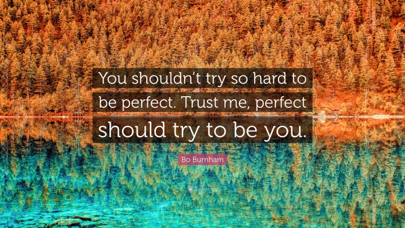 Bo Burnham Quote: “You shouldn’t try so hard to be perfect. Trust me, perfect should try to be you.”