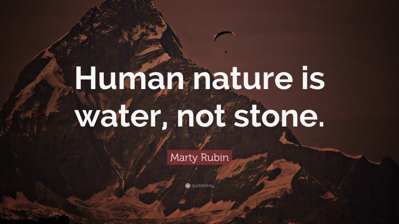 Marty Rubin Quote: “Human nature is water, not stone.”