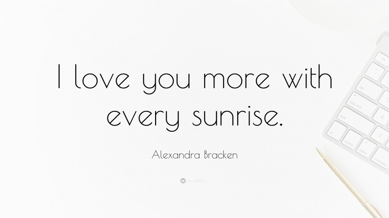 Alexandra Bracken Quote: “I love you more with every sunrise.”