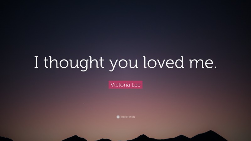 Victoria Lee Quote: “I thought you loved me.”