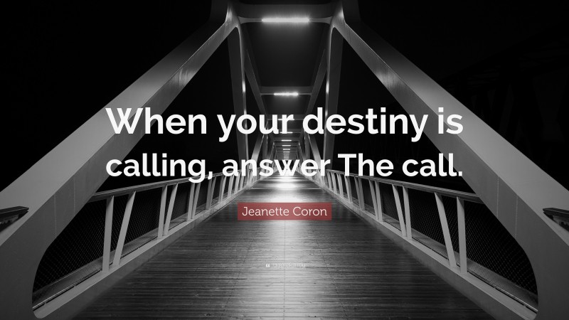 Jeanette Coron Quote: “When your destiny is calling, answer The call.”