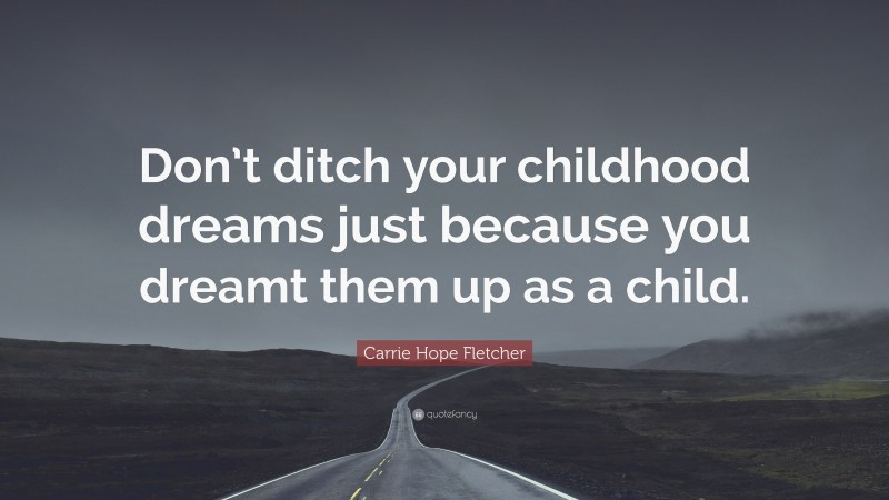 Carrie Hope Fletcher Quote: “Don’t ditch your childhood dreams just because you dreamt them up as a child.”