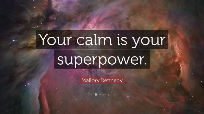 Mallory Kennedy Quote: “Your calm is your superpower.”