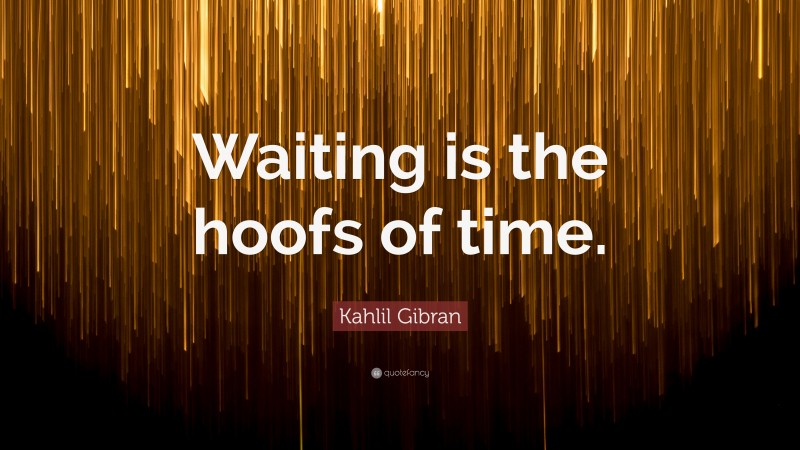 Kahlil Gibran Quote: “Waiting is the hoofs of time.”