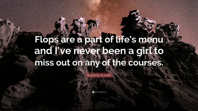 Rosalind Russell Quote: “Flops are a part of life’s menu and I’ve never been a girl to miss out on any of the courses.”