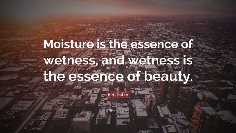 Ben Stiller Quote: “Moisture is the essence of wetness, and wetness is the essence of beauty.”