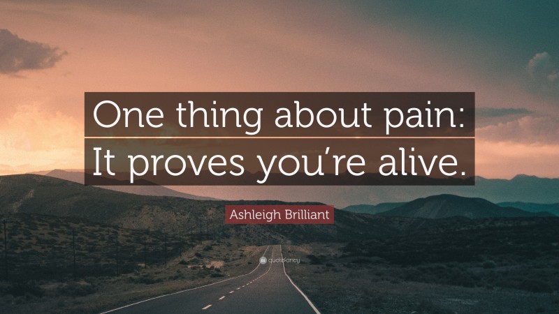 Ashleigh Brilliant Quote: “One thing about pain: It proves you’re alive.”