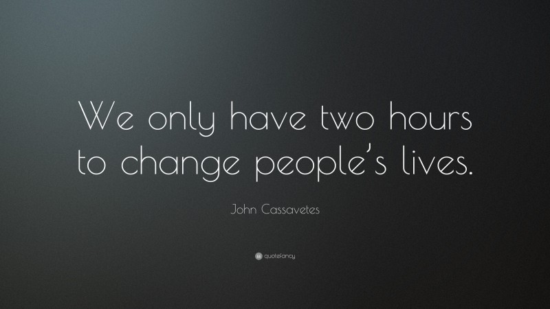 John Cassavetes Quote: “We only have two hours to change people’s lives.”